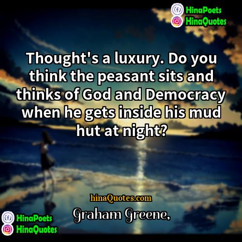 Graham Greene Quotes | Thought's a luxury. Do you think the